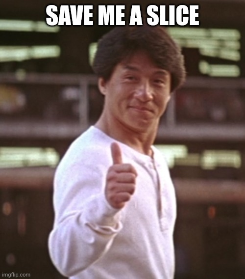 Jackie Chan Approve | SAVE ME A SLICE | image tagged in jackie chan approve | made w/ Imgflip meme maker