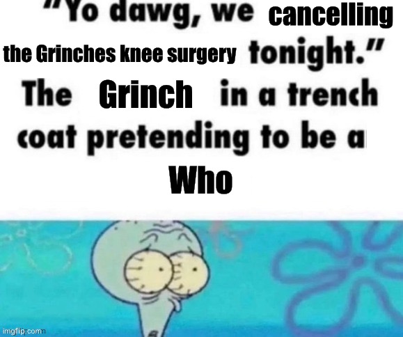 cancelling the Grinches knee surgery Grinch Who | made w/ Imgflip meme maker