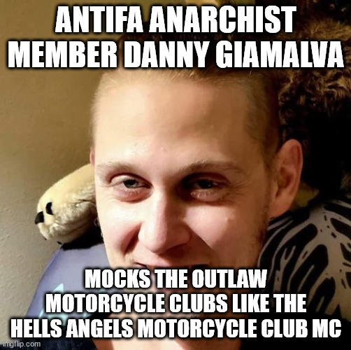 Antifa Anarchist member Danny Giamalva mocks the Outlaw Motorcycle Clubs like the Hells Angels Motorcycle Club MC | ANTIFA ANARCHIST MEMBER DANNY GIAMALVA; MOCKS THE OUTLAW MOTORCYCLE CLUBS LIKE THE HELLS ANGELS MOTORCYCLE CLUB MC | image tagged in danny giamalva,antifa,anarchist,outlaw motorcycle clubs,hells angels motorcycle club mc,outlaw biker gangs | made w/ Imgflip meme maker