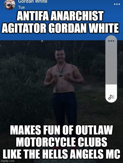 Antifa Anarchist agitator Gordan White makes fun of Outlaw Motorcycle Clubs like the Hells Angels MC | ANTIFA ANARCHIST AGITATOR GORDAN WHITE; MAKES FUN OF OUTLAW MOTORCYCLE CLUBS LIKE THE HELLS ANGELS MC | image tagged in gordan white,antifa,anarchist,hells angels motorcycle club mc,outlaw motorcycle clubs mc,outlaw biker gangs | made w/ Imgflip meme maker