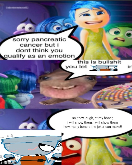 sorry pancreatic cancer but I don’t think you qualify as an emot | so, they laugh, at my boner, i will show them, i will show them how many boners the joker can make!! | image tagged in sorry pancreatic cancer but i don t think you qualify as an emot | made w/ Imgflip meme maker