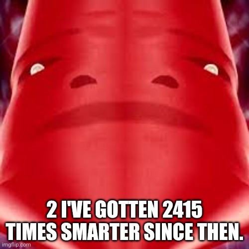 Master Control | 2 I'VE GOTTEN 2415 TIMES SMARTER SINCE THEN. | image tagged in master control | made w/ Imgflip meme maker