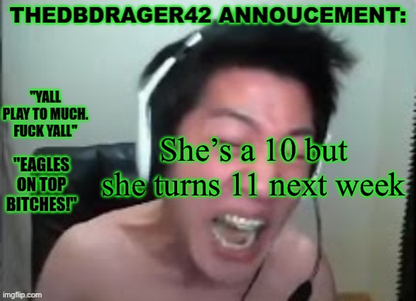 thedbdrager42s annoucement template | She’s a 10 but
she turns 11 next week | image tagged in thedbdrager42s annoucement template | made w/ Imgflip meme maker