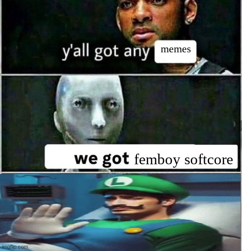 yall got any | memes; femboy softcore | image tagged in yall got any | made w/ Imgflip meme maker