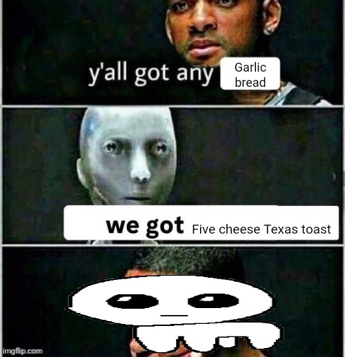 yall got any | Garlic bread; Five cheese Texas toast | image tagged in yall got any | made w/ Imgflip meme maker