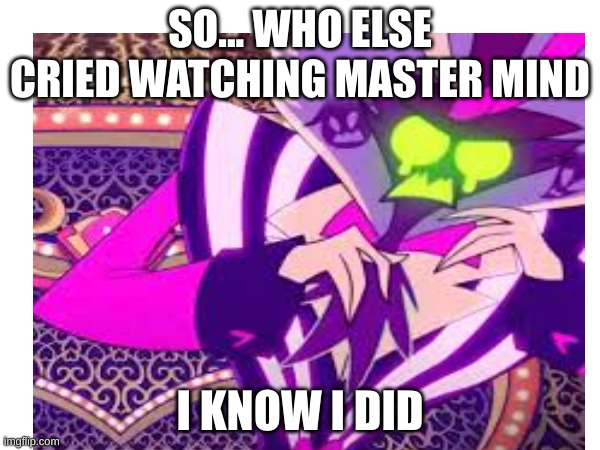 SO... WHO ELSE CRIED WATCHING MASTER MIND; I KNOW I DID | made w/ Imgflip meme maker