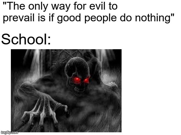 "The only way for evil to prevail is if good people do nothing"; School: | made w/ Imgflip meme maker