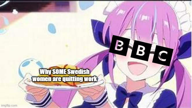 As BBC thinks, is gender equality beginning to fail in Sweden? This could happen in Norway. (Based on a BBC report, 5/12/2024) | Why SOME Swedish women are quitting work | image tagged in minato aqua holding a plate,sweden,nordic memes,bbc | made w/ Imgflip meme maker