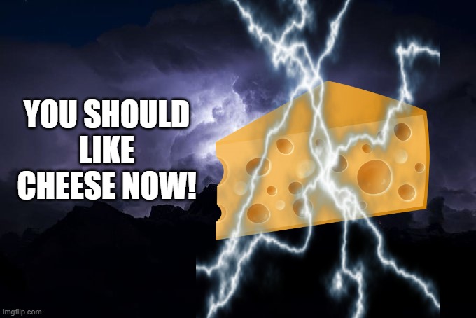 Low Tier God Background | YOU SHOULD LIKE CHEESE NOW! | image tagged in low tier god background | made w/ Imgflip meme maker