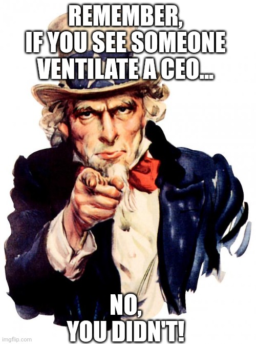 Uncle Sam | REMEMBER,
IF YOU SEE SOMEONE VENTILATE A CEO... NO, YOU DIDN'T! | image tagged in memes,uncle sam | made w/ Imgflip meme maker