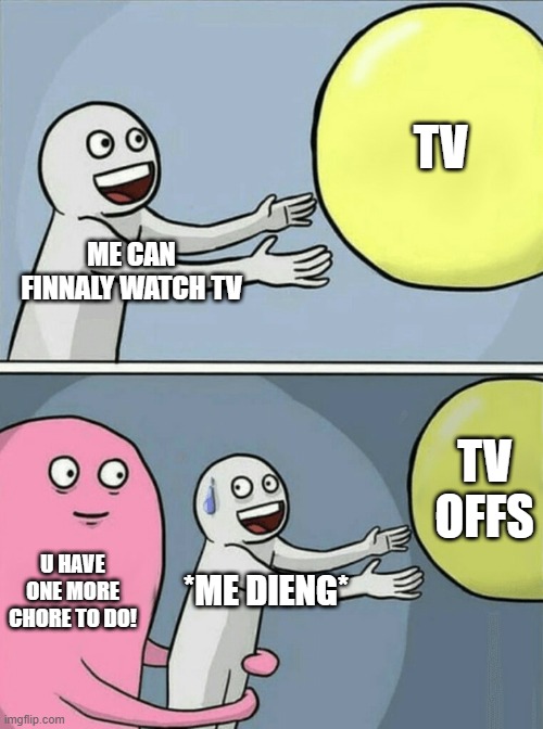 TV | TV; ME CAN FINNALY WATCH TV; TV OFFS; U HAVE ONE MORE CHORE TO DO! *ME DIENG* | image tagged in memes,tv show,chores,bruh moment,mom | made w/ Imgflip meme maker