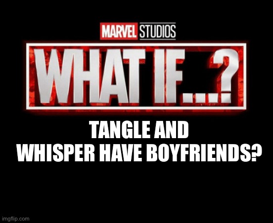 what if template | TANGLE AND WHISPER HAVE BOYFRIENDS? | image tagged in what if template | made w/ Imgflip meme maker