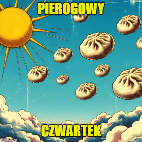 amazing jummy dumplings in the sky, sun, weather is sweet, yeah | PIEROGOWY; CZWARTEK | image tagged in amazing jummy dumplings in the sky sun weather is sweet yeah | made w/ Imgflip meme maker