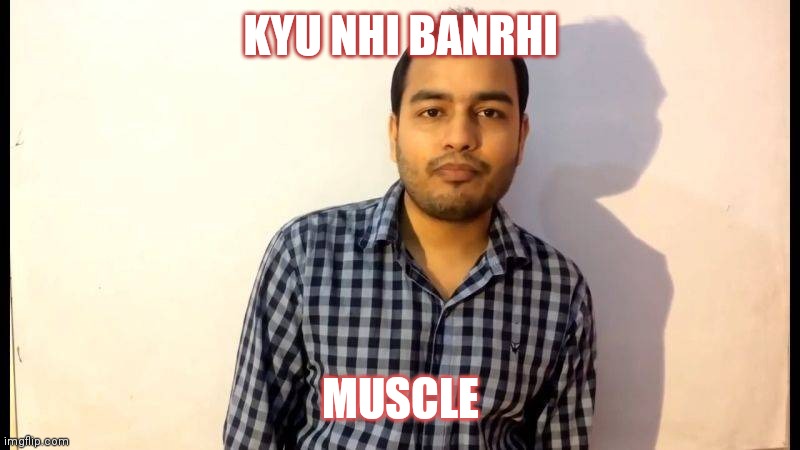 kyu nahi ho rahi padhai | KYU NHI BANRHI; MUSCLE | image tagged in kyu nahi ho rahi padhai | made w/ Imgflip meme maker