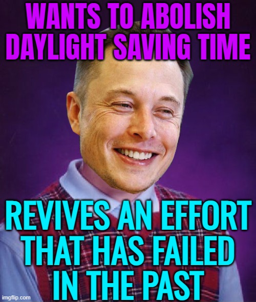 Daylight Saving Time Is Here To Stay | WANTS TO ABOLISH DAYLIGHT SAVING TIME; REVIVES AN EFFORT
THAT HAS FAILED
IN THE PAST | image tagged in bad luck elon musk,daylight savings time,daylight savings,scumbag daylight savings time,elon musk | made w/ Imgflip meme maker