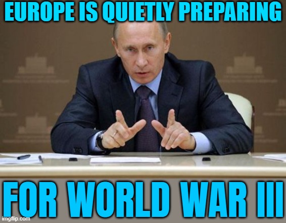 Europe Quietly Prepares For World War III | EUROPE IS QUIETLY PREPARING; FOR WORLD WAR III | image tagged in memes,vladimir putin,world war 3,european union,europe,scumbag europe | made w/ Imgflip meme maker