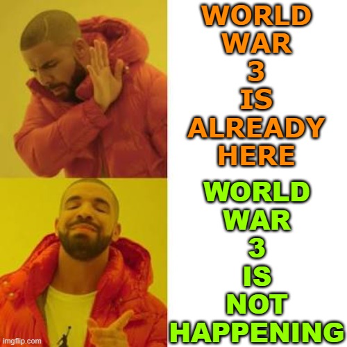 World War 3 Is Not Happening | WORLD
WAR
3
IS
ALREADY
HERE; WORLD
WAR
3
IS
NOT
HAPPENING | image tagged in drake no/yes,world war 3,nuclear war,nuclear bomb,politicians suck,politicians | made w/ Imgflip meme maker