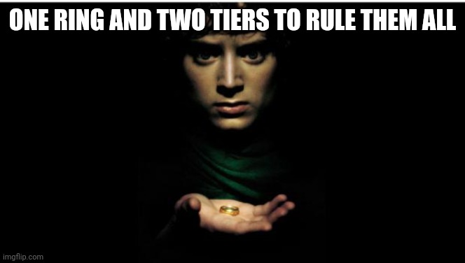 one ring to rule them all | ONE RING AND TWO TIERS TO RULE THEM ALL | image tagged in one ring to rule them all | made w/ Imgflip meme maker