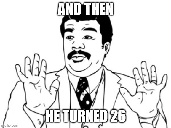 Neil deGrasse Tyson Meme | AND THEN; HE TURNED 26 | image tagged in memes,neil degrasse tyson | made w/ Imgflip meme maker