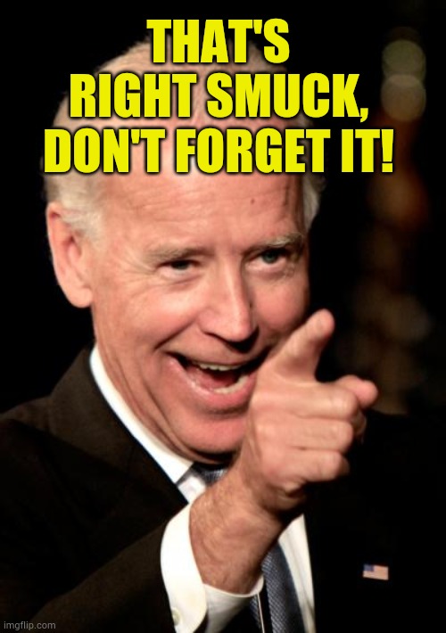 Smilin Biden Meme | THAT'S RIGHT SMUCK, DON'T FORGET IT! | image tagged in memes,smilin biden | made w/ Imgflip meme maker