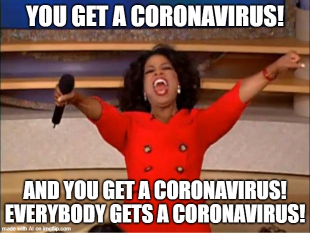 Oprah You Get A | YOU GET A CORONAVIRUS! AND YOU GET A CORONAVIRUS! EVERYBODY GETS A CORONAVIRUS! | image tagged in memes,oprah you get a | made w/ Imgflip meme maker