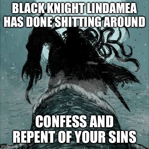 Lindamea | BLACK KNIGHT LINDAMEA HAS DONE SHITTING AROUND; CONFESS AND REPENT OF YOUR SINS | image tagged in dark humor,anime,fun,memes | made w/ Imgflip meme maker