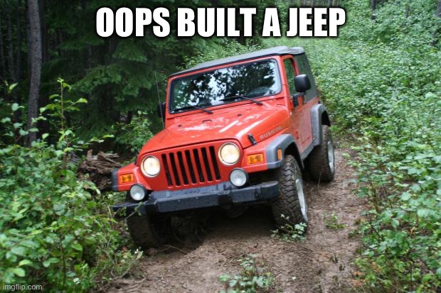 Jeep Wrangler TJ | OOPS BUILT A JEEP | image tagged in jeep wrangler tj | made w/ Imgflip meme maker