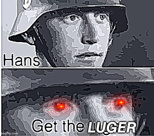 THE L U G E R | 𝙇𝙐𝙂𝙀𝙍 | image tagged in hans get the luger | made w/ Imgflip meme maker