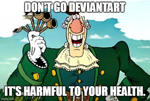 Dr Livesey's advice | DON'T GO DEVIANTART; IT'S HARMFUL TO YOUR HEALTH. | image tagged in dr livesey's advice,memes,deviantart,cringe,art | made w/ Imgflip meme maker