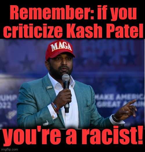 Remember: if you criticize Kash Patel; you're a racist! | image tagged in memes,kash patel,fbi,donald trump,fbi director of color | made w/ Imgflip meme maker