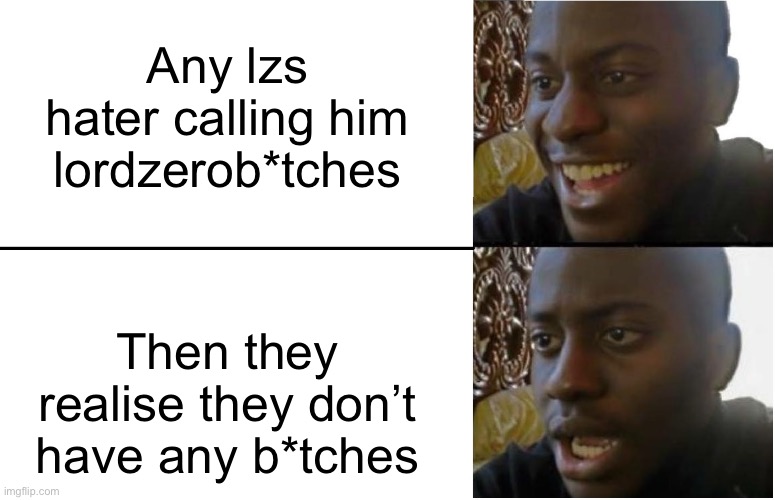 They can’t speak to women. | Any lzs hater calling him lordzerob*tches; Then they realise they don’t have any b*tches | image tagged in disappointed black guy | made w/ Imgflip meme maker