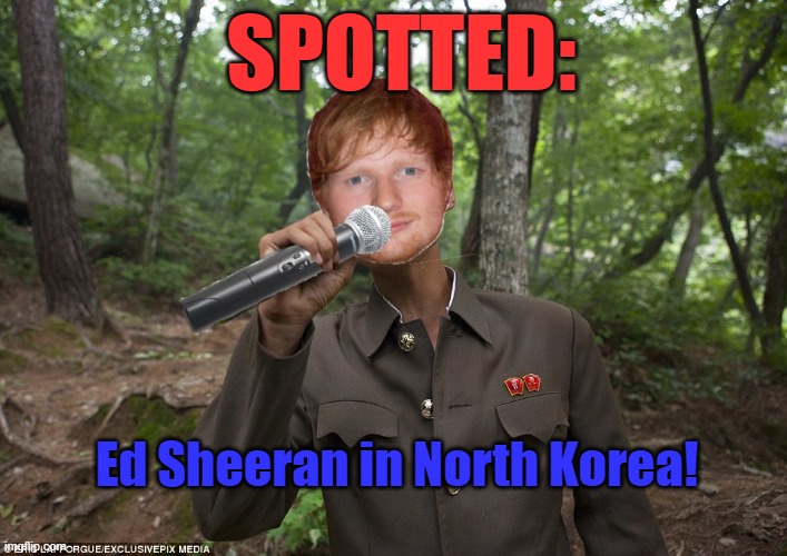 ED SHEERAN PERFORMING LIVE IN NORTH KOREA! | SPOTTED:; Ed Sheeran in North Korea! | image tagged in ed sheeran in north korea,ed sheeran,north korea,memes | made w/ Imgflip meme maker