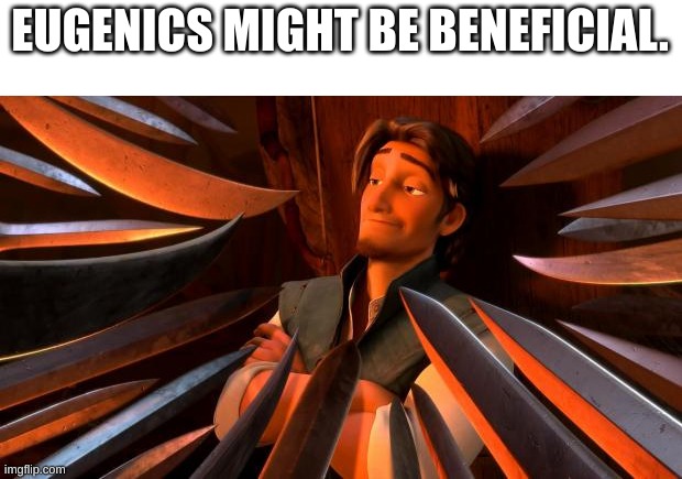 Flynn rider swords | EUGENICS MIGHT BE BENEFICIAL. | image tagged in flynn rider swords | made w/ Imgflip meme maker