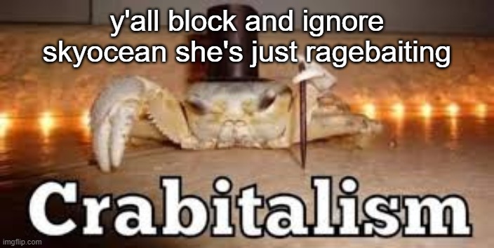 (WGON: My goat.) | y'all block and ignore skyocean she's just ragebaiting | image tagged in crabitalism | made w/ Imgflip meme maker