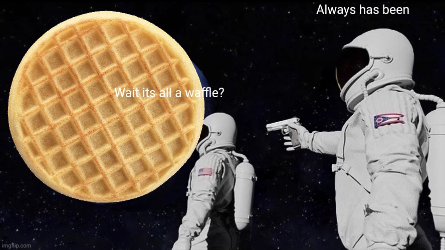 Always Has Been | Always has been; Wait its all a waffle? | image tagged in memes,always has been | made w/ Imgflip meme maker