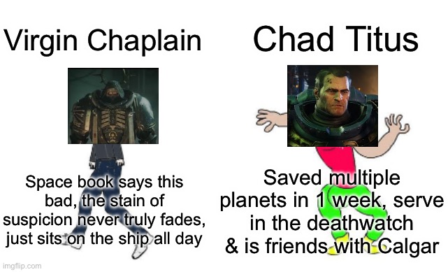 Virgin vs Chad | Chad Titus; Virgin Chaplain; Saved multiple planets in 1 week, serve in the deathwatch & is friends with Calgar; Space book says this bad, the stain of suspicion never truly fades, just sits on the ship all day | image tagged in virgin vs chad | made w/ Imgflip meme maker