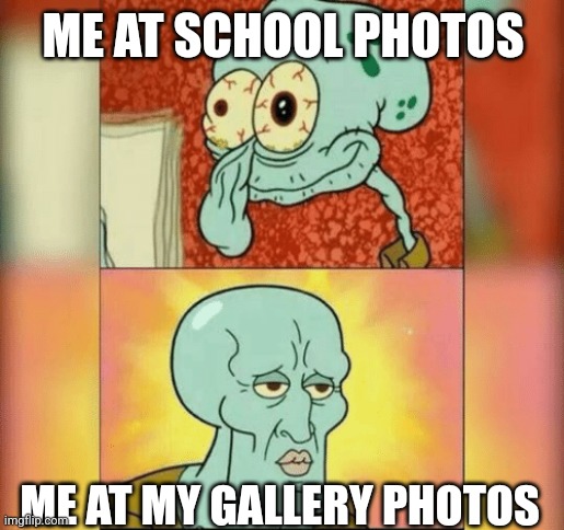 Photo lore | ME AT SCHOOL PHOTOS; ME AT MY GALLERY PHOTOS | image tagged in ugly and handsome squidward | made w/ Imgflip meme maker