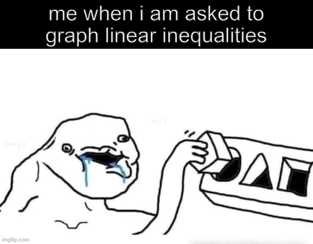 how tho | me when i am asked to graph linear inequalities | image tagged in stupid dumb drooling puzzle,memes,math | made w/ Imgflip meme maker