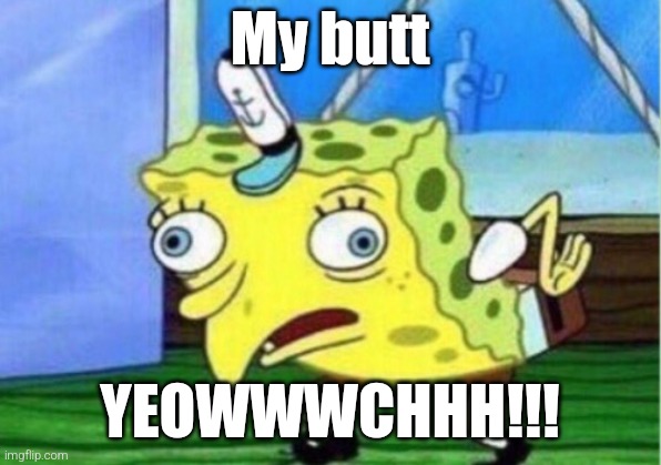 Mocking Spongebob Meme | My butt; YEOWWWCHHH!!! | image tagged in memes,mocking spongebob | made w/ Imgflip meme maker