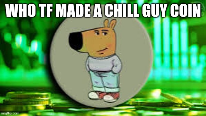 WHO TF MADE A CHILL GUY COIN | made w/ Imgflip meme maker