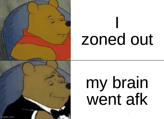 free epic Mornay | I zoned out; my brain went afk | image tagged in memes,tuxedo winnie the pooh | made w/ Imgflip meme maker