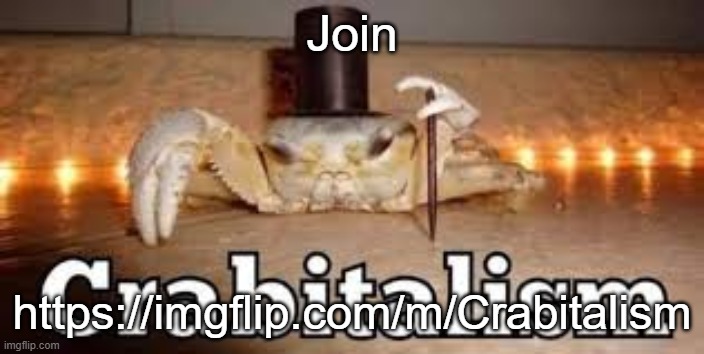 https://imgflip.com/m/Crabitalism | Join; https://imgflip.com/m/Crabitalism | image tagged in crabitalism | made w/ Imgflip meme maker