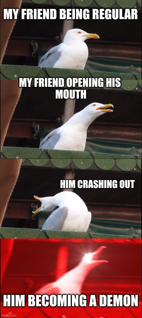 Inhaling Seagull | MY FRIEND BEING REGULAR; MY FRIEND OPENING HIS 
MOUTH; HIM CRASHING OUT; HIM BECOMING A DEMON | image tagged in memes,inhaling seagull | made w/ Imgflip meme maker