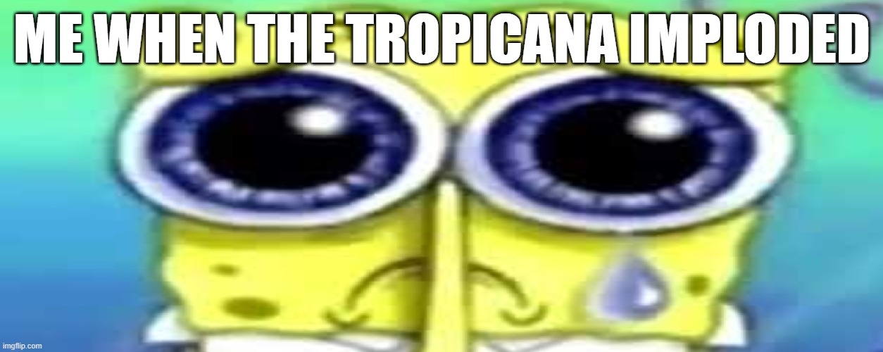 i'm late for the tropicana implosion so i decide to make this meme | ME WHEN THE TROPICANA IMPLODED | image tagged in sad spong,implosion | made w/ Imgflip meme maker