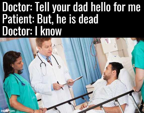 He's dead | Doctor: Tell your dad hello for me
Patient: But, he is dead
Doctor: I know | image tagged in doctor,dark humor | made w/ Imgflip meme maker