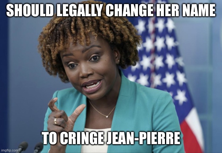 Press Secretary Karine Jean-Pierre | SHOULD LEGALLY CHANGE HER NAME; TO CRINGE JEAN-PIERRE | image tagged in press secretary karine jean-pierre | made w/ Imgflip meme maker