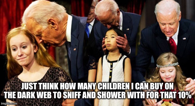 Creepy Joe Biden Sniff | JUST THINK HOW MANY CHILDREN I CAN BUY ON THE DARK WEB TO SNIFF AND SHOWER WITH FOR THAT 10% | image tagged in creepy joe biden sniff | made w/ Imgflip meme maker