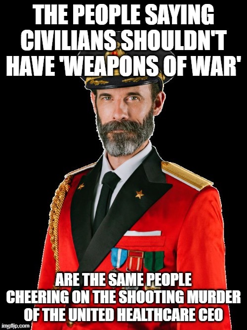 No Moral Compass | THE PEOPLE SAYING CIVILIANS SHOULDN'T HAVE 'WEAPONS OF WAR'; ARE THE SAME PEOPLE CHEERING ON THE SHOOTING MURDER OF THE UNITED HEALTHCARE CEO | image tagged in captain obviously | made w/ Imgflip meme maker