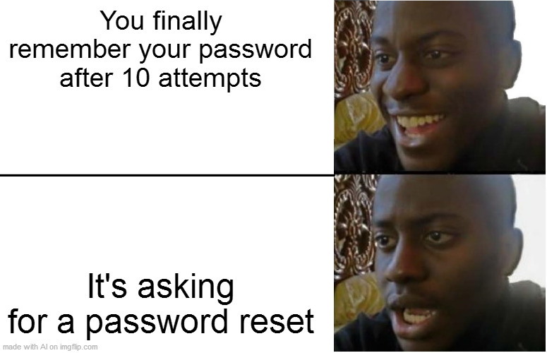 Disappointed Black Guy | You finally remember your password after 10 attempts; It's asking for a password reset | image tagged in disappointed black guy | made w/ Imgflip meme maker