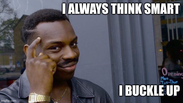 Think smart | I ALWAYS THINK SMART; I BUCKLE UP | image tagged in memes,roll safe think about it | made w/ Imgflip meme maker